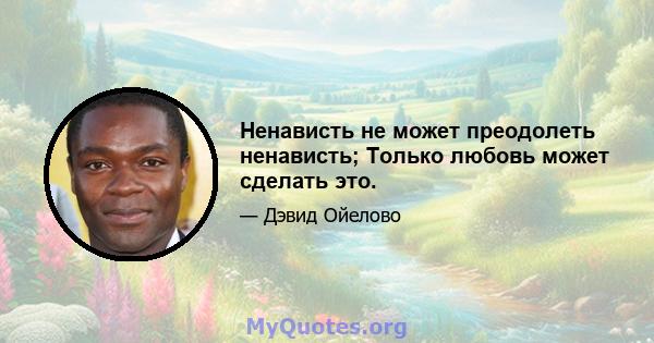 Ненависть не может преодолеть ненависть; Только любовь может сделать это.