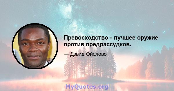 Превосходство - лучшее оружие против предрассудков.