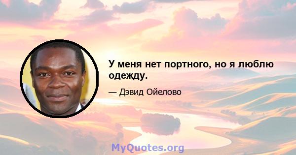 У меня нет портного, но я люблю одежду.