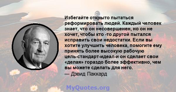 Избегайте открыто пытаться реформировать людей. Каждый человек знает, что он несовершенен, но он не хочет, чтобы кто -то другой пытался исправить свои недостатки. Если вы хотите улучшить человека, помогите ему принять