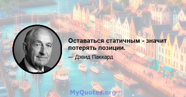 Оставаться статичным - значит потерять позиции.