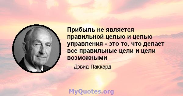 Прибыль не является правильной целью и целью управления - это то, что делает все правильные цели и цели возможными