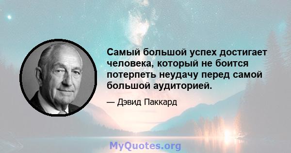 Самый большой успех достигает человека, который не боится потерпеть неудачу перед самой большой аудиторией.