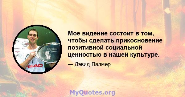 Мое видение состоит в том, чтобы сделать прикосновение позитивной социальной ценностью в нашей культуре.