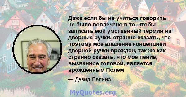 Даже если бы не учиться говорить не было вовлечено в то, чтобы записать мой умственный термин на дверные ручки, странно сказать, что поэтому мое владение концепцией дверной ручки врожден, так же как странно сказать, что 