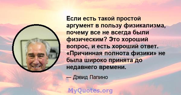 Если есть такой простой аргумент в пользу физикализма, почему все не всегда были физическим? Это хороший вопрос, и есть хороший ответ. «Причинная полнота физики» не была широко принята до недавнего времени.