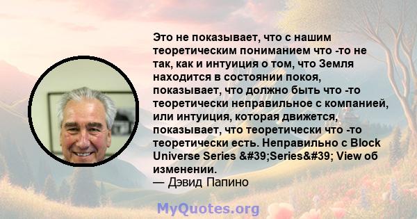 Это не показывает, что с нашим теоретическим пониманием что -то не так, как и интуиция о том, что Земля находится в состоянии покоя, показывает, что должно быть что -то теоретически неправильное с компанией, или