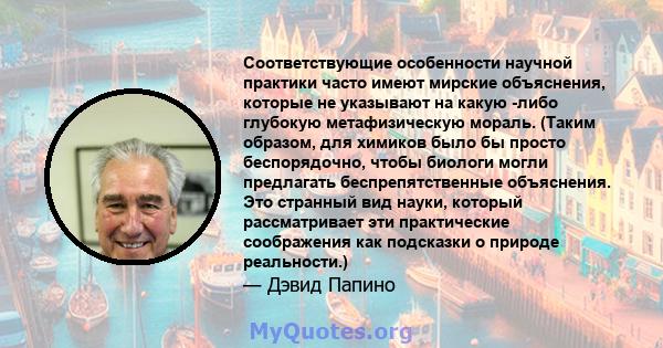 Соответствующие особенности научной практики часто имеют мирские объяснения, которые не указывают на какую -либо глубокую метафизическую мораль. (Таким образом, для химиков было бы просто беспорядочно, чтобы биологи