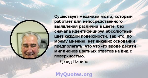 Существует механизм мозга, который работает для непосредственного выявления различий в цвете, без сначала идентифицируя абсолютный цвет каждой поверхности. Так что, по моему мнению, нет никаких оснований предполагать,