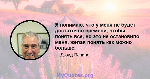 Я понимаю, что у меня не будет достаточно времени, чтобы понять все, но это не остановило меня, желая понять как можно больше.