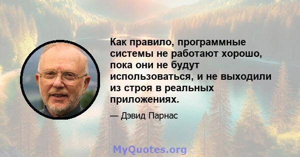 Как правило, программные системы не работают хорошо, пока они не будут использоваться, и не выходили из строя в реальных приложениях.