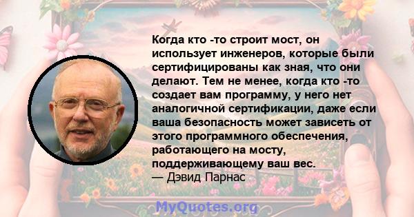 Когда кто -то строит мост, он использует инженеров, которые были сертифицированы как зная, что они делают. Тем не менее, когда кто -то создает вам программу, у него нет аналогичной сертификации, даже если ваша