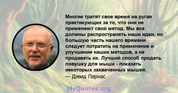 Многие тратят свое время на ругая практикующих за то, что они не применяют свой метод. Мы все должны распространять наши идеи, но большую часть нашего времени следует потратить на применение и улучшение наших методов, а 