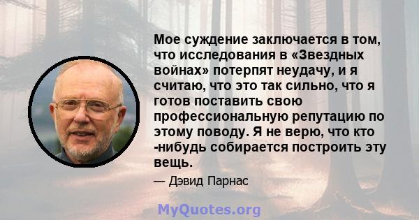 Мое суждение заключается в том, что исследования в «Звездных войнах» потерпят неудачу, и я считаю, что это так сильно, что я готов поставить свою профессиональную репутацию по этому поводу. Я не верю, что кто -нибудь