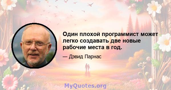 Один плохой программист может легко создавать две новые рабочие места в год.