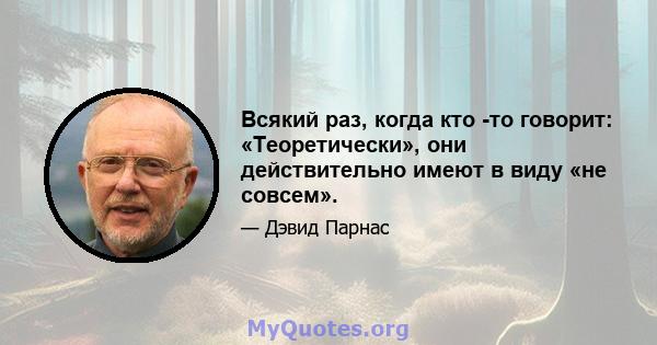 Всякий раз, когда кто -то говорит: «Теоретически», они действительно имеют в виду «не совсем».