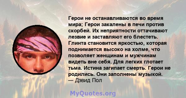 Герои не останавливаются во время мира; Герои закалены в печи против скорбей. Их неприятности оттачивают лезвие и заставляют его блестеть. Глинта становится яркостью, которая поднимается высоко на холме, что позволяет