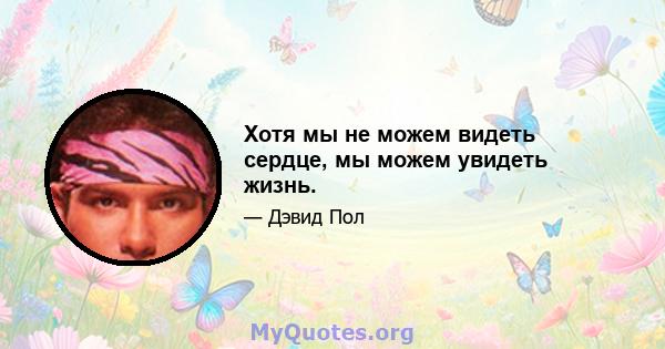 Хотя мы не можем видеть сердце, мы можем увидеть жизнь.