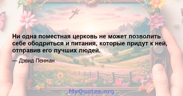 Ни одна поместная церковь не может позволить себе ободриться и питания, которые придут к ней, отправив его лучших людей.