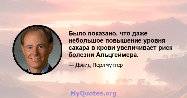 Было показано, что даже небольшое повышение уровня сахара в крови увеличивает риск болезни Альцгеймера.