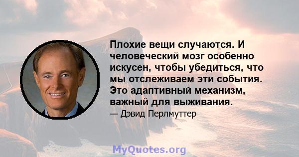 Плохие вещи случаются. И человеческий мозг особенно искусен, чтобы убедиться, что мы отслеживаем эти события. Это адаптивный механизм, важный для выживания.