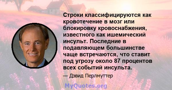 Строки классифицируются как кровотечение в мозг или блокировку кровоснабжения, известного как ишемический инсульт. Последние в подавляющем большинстве чаще встречаются, что ставит под угрозу около 87 процентов всех