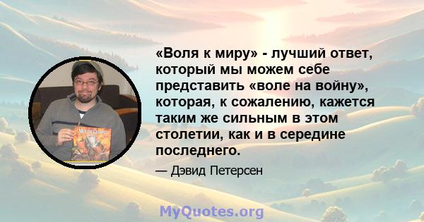 «Воля к миру» - лучший ответ, который мы можем себе представить «воле на войну», которая, к сожалению, кажется таким же сильным в этом столетии, как и в середине последнего.