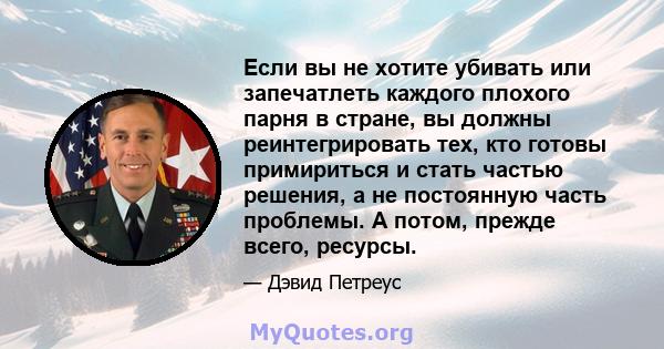 Если вы не хотите убивать или запечатлеть каждого плохого парня в стране, вы должны реинтегрировать тех, кто готовы примириться и стать частью решения, а не постоянную часть проблемы. А потом, прежде всего, ресурсы.