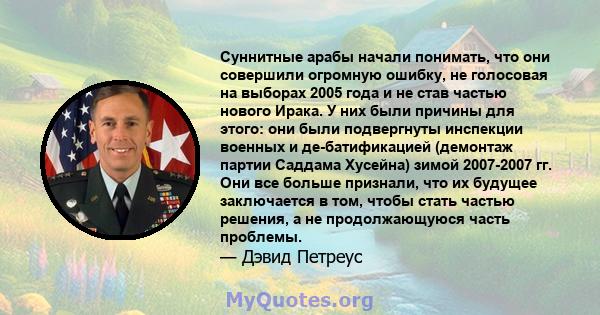 Суннитные арабы начали понимать, что они совершили огромную ошибку, не голосовая на выборах 2005 года и не став частью нового Ирака. У них были причины для этого: они были подвергнуты инспекции военных и де-батификацией 