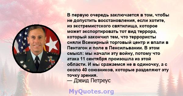 В первую очередь заключается в том, чтобы не допустить восстановления, если хотите, из экстремистского святилища, которое может экспортировать тот вид террора, который закончил тем, что террористы сняли Всемирный