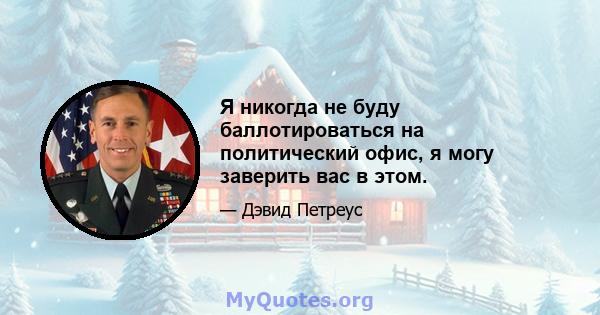 Я никогда не буду баллотироваться на политический офис, я могу заверить вас в этом.