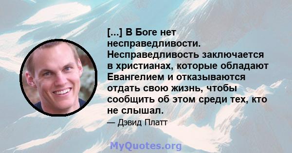 [...] В Боге нет несправедливости. Несправедливость заключается в христианах, которые обладают Евангелием и отказываются отдать свою жизнь, чтобы сообщить об этом среди тех, кто не слышал.