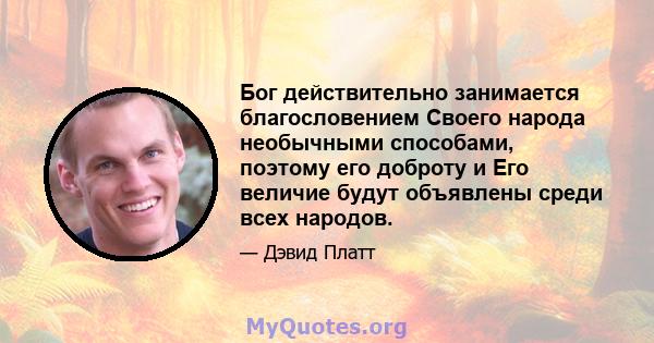 Бог действительно занимается благословением Своего народа необычными способами, поэтому его доброту и Его величие будут объявлены среди всех народов.