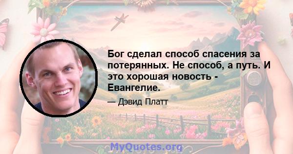 Бог сделал способ спасения за потерянных. Не способ, а путь. И это хорошая новость - Евангелие.