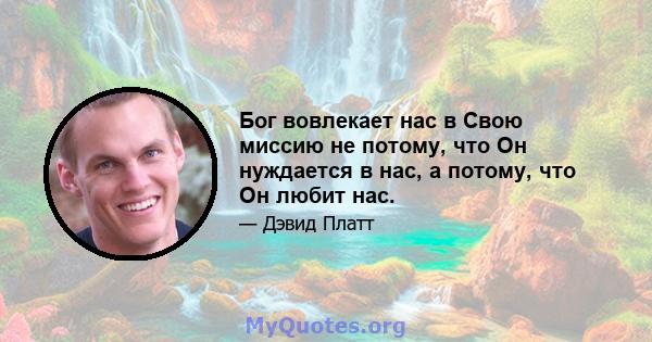 Бог вовлекает нас в Свою миссию не потому, что Он нуждается в нас, а потому, что Он любит нас.