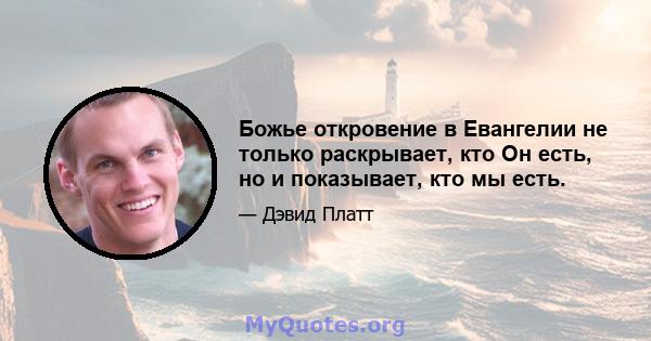 Божье откровение в Евангелии не только раскрывает, кто Он есть, но и показывает, кто мы есть.