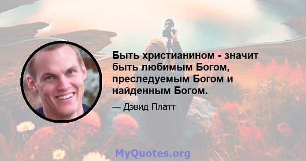 Быть христианином - значит быть любимым Богом, преследуемым Богом и найденным Богом.