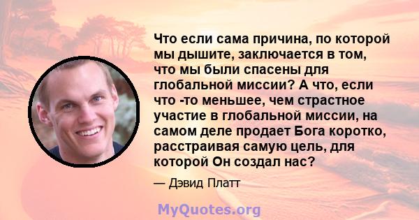 Что если сама причина, по которой мы дышите, заключается в том, что мы были спасены для глобальной миссии? А что, если что -то меньшее, чем страстное участие в глобальной миссии, на самом деле продает Бога коротко,