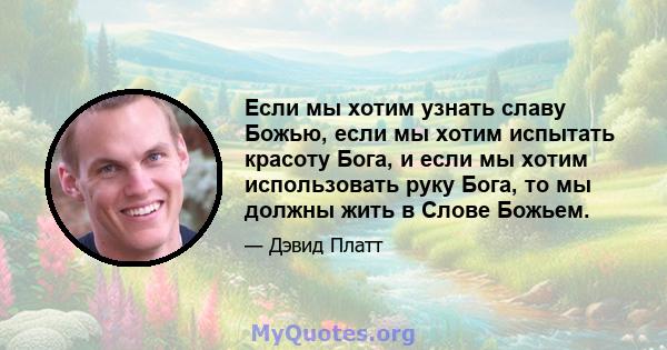 Если мы хотим узнать славу Божью, если мы хотим испытать красоту Бога, и если мы хотим использовать руку Бога, то мы должны жить в Слове Божьем.