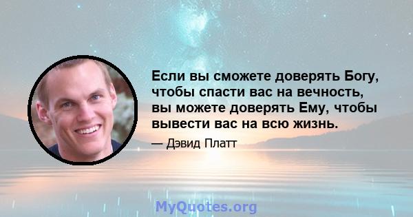 Если вы сможете доверять Богу, чтобы спасти вас на вечность, вы можете доверять Ему, чтобы вывести вас на всю жизнь.