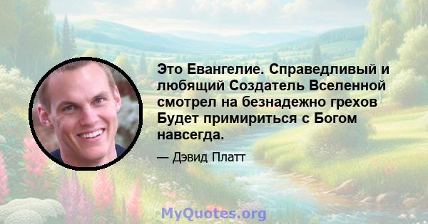 Это Евангелие. Справедливый и любящий Создатель Вселенной смотрел на безнадежно грехов Будет примириться с Богом навсегда.