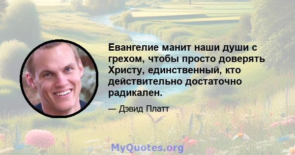 Евангелие манит наши души с грехом, чтобы просто доверять Христу, единственный, кто действительно достаточно радикален.