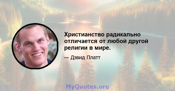 Христианство радикально отличается от любой другой религии в мире.