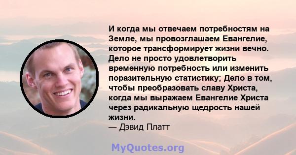 И когда мы отвечаем потребностям на Земле, мы провозглашаем Евангелие, которое трансформирует жизни вечно. Дело не просто удовлетворить временную потребность или изменить поразительную статистику; Дело в том, чтобы