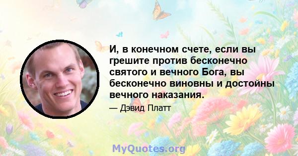 И, в конечном счете, если вы грешите против бесконечно святого и вечного Бога, вы бесконечно виновны и достойны вечного наказания.