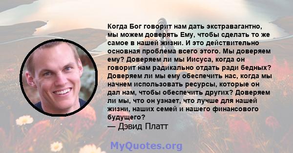 Когда Бог говорит нам дать экстравагантно, мы можем доверять Ему, чтобы сделать то же самое в нашей жизни. И это действительно основная проблема всего этого. Мы доверяем ему? Доверяем ли мы Иисуса, когда он говорит нам