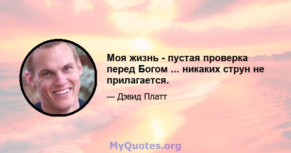 Моя жизнь - пустая проверка перед Богом ... никаких струн не прилагается.