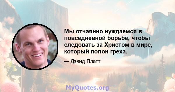 Мы отчаянно нуждаемся в повседневной борьбе, чтобы следовать за Христом в мире, который полон греха.