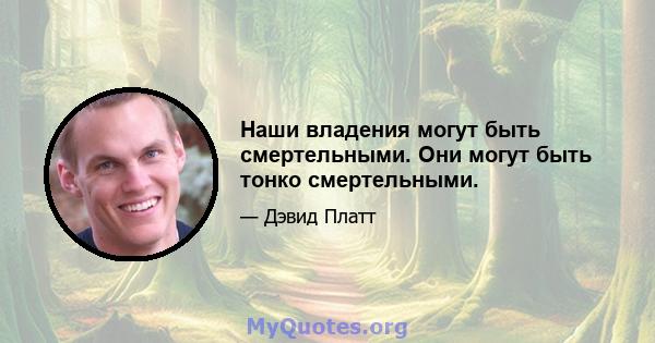 Наши владения могут быть смертельными. Они могут быть тонко смертельными.