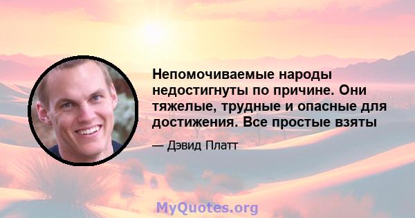 Непомочиваемые народы недостигнуты по причине. Они тяжелые, трудные и опасные для достижения. Все простые взяты